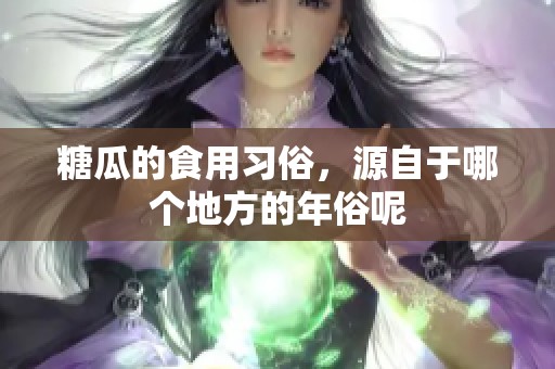 糖瓜的食用习俗，源自于哪个地方的年俗呢