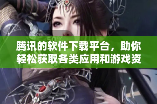 腾讯的软件下载平台，助你轻松获取各类应用和游戏资源。