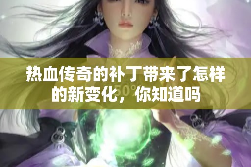 热血传奇的补丁带来了怎样的新变化，你知道吗