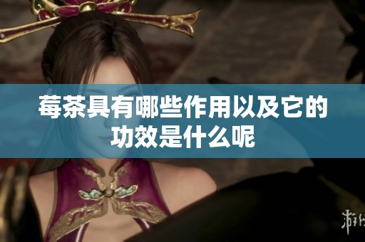 莓茶具有哪些作用以及它的功效是什么呢