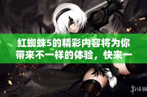 红蜘蛛5的精彩内容将为你带来不一样的体验，快来一起探索这个作品吧