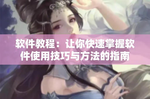 软件教程：让你快速掌握软件使用技巧与方法的指南