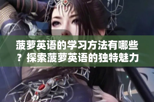 菠萝英语的学习方法有哪些？探索菠萝英语的独特魅力与实用性。