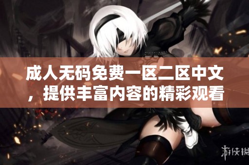 ****免费一区二区中文，提供丰富内容的精彩观看体验请尽情畅享