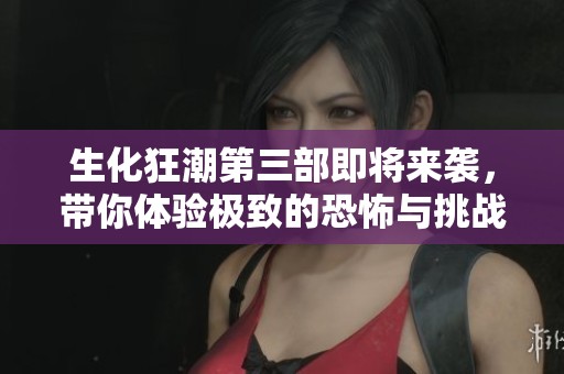 生化狂潮第三部即将来袭，带你体验极致的恐怖与挑战