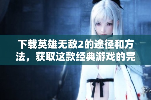 下载英雄无敌2的途径和方法，获取这款经典游戏的完整体验