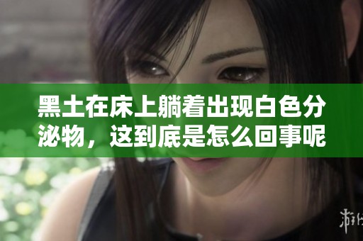 黑土在床上躺着出现白色分泌物，这到底是怎么回事呢
