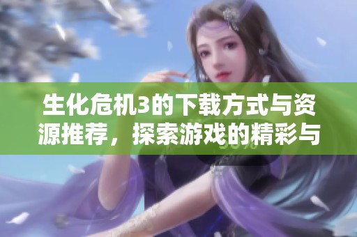 生化危机3的下载方式与资源推荐，探索游戏的精彩与挑战