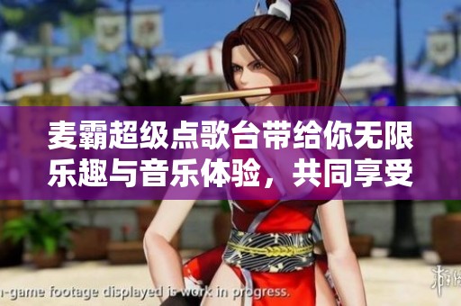 麦霸超级点歌台带给你无限乐趣与音乐体验，共同享受这场视听盛宴
