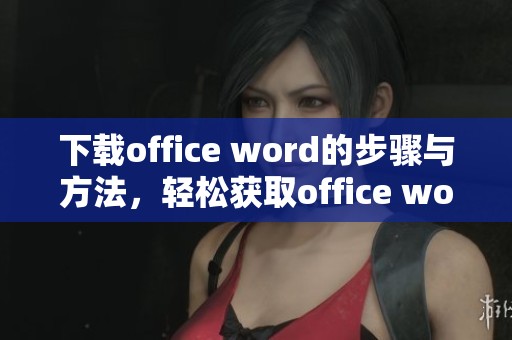 下载office word的步骤与方法，轻松获取office word的使用体验