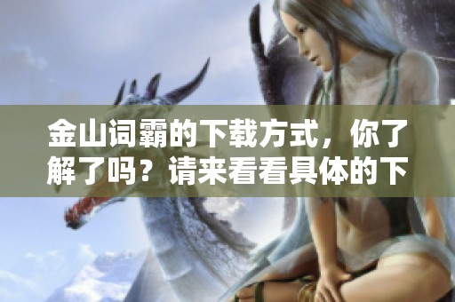 金山词霸的下载方式，你了解了吗？请来看看具体的下载步骤！