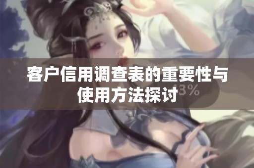 客户信用调查表的重要性与使用方法探讨