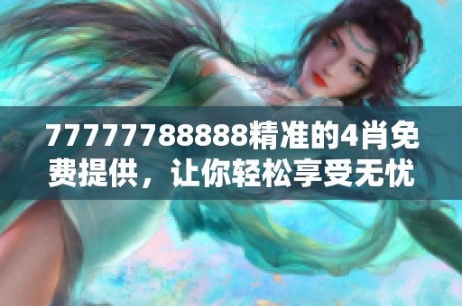 77777788888精准的4肖免费提供，让你轻松享受无忧体验！