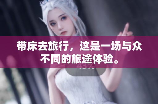 带床去旅行，这是一场与众不同的旅途体验。