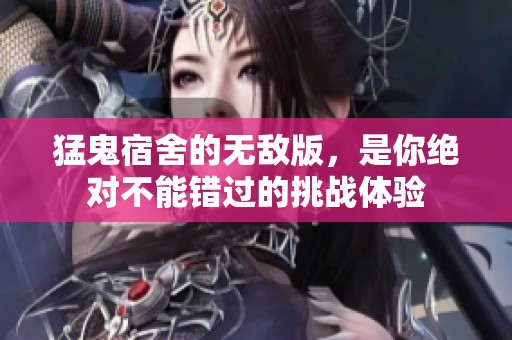 猛鬼宿舍的无敌版，是你绝对不能错过的挑战体验