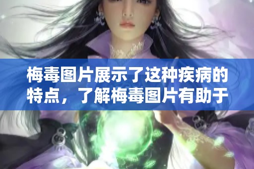 梅毒图片展示了这种疾病的特点，了解梅毒图片有助于提高防治意识