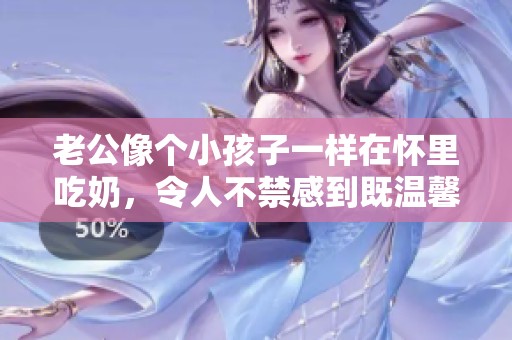 老公像个小孩子一样在怀里吃奶，令人不禁感到既温馨又好笑