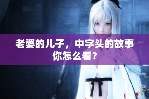 老婆的儿子，中字头的故事你怎么看？