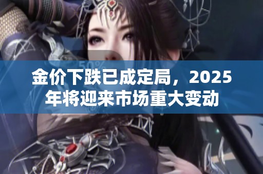 金价下跌已成定局，2025年将迎来市场重大变动
