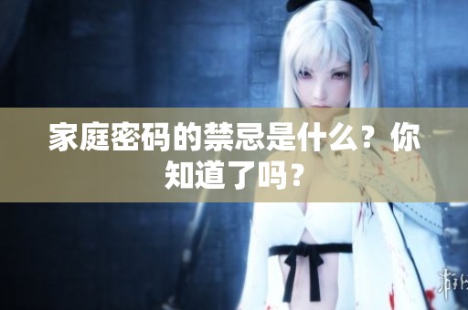 家庭密码的禁忌是什么？你知道了吗？