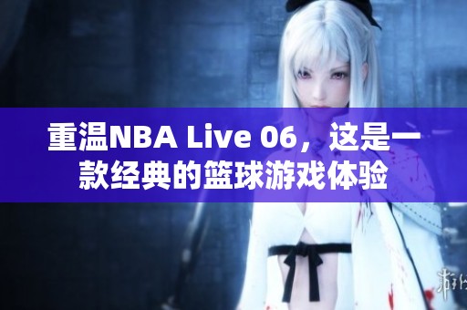 重温NBA Live 06，这是一款经典的篮球游戏体验