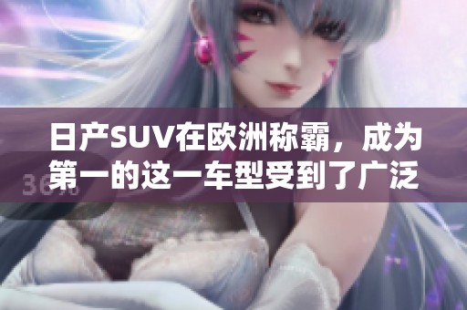 日产SUV在欧洲称霸，成为第一的这一车型受到了广泛关注