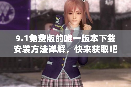 9.1免费版的唯一版本下载安装方法详解，快来获取吧