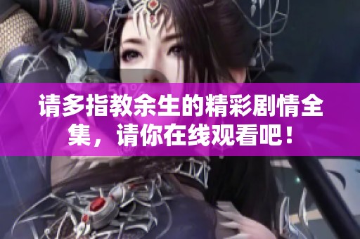 请多指教余生的精彩剧情全集，请你在线观看吧！