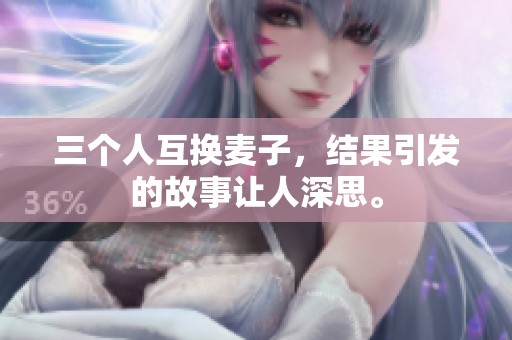 三个人互换麦子，结果引发的故事让人深思。