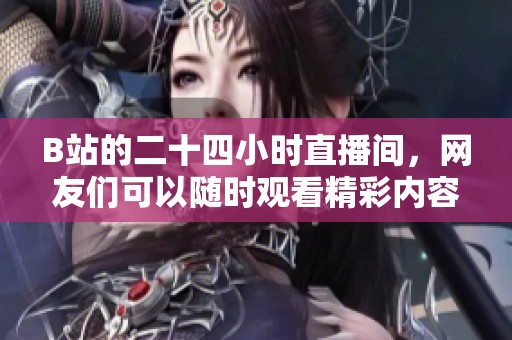 B站的二十四小时直播间，网友们可以随时观看精彩内容！