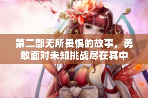 第二部无所畏惧的故事，勇敢面对未知挑战尽在其中