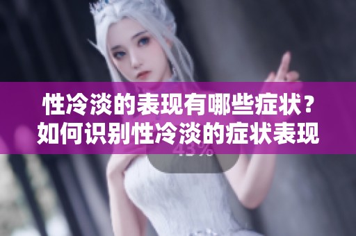 性冷淡的表现有哪些症状？如何识别性冷淡的症状表现？