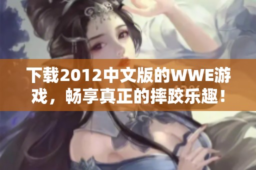 下载2012中文版的WWE游戏，畅享真正的摔跤乐趣！