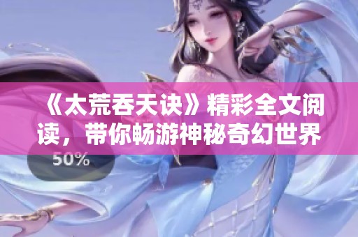 《太荒吞天诀》精彩全文阅读，带你畅游神秘奇幻世界