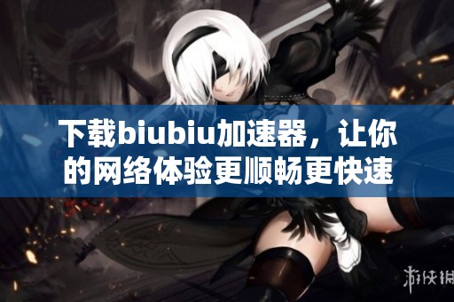 下载biubiu加速器，让你的网络体验更顺畅更快速