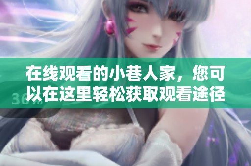 在线观看的小巷人家，您可以在这里轻松获取观看途径