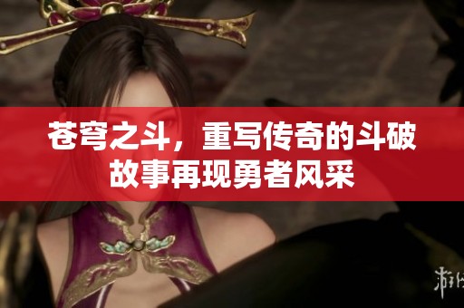 苍穹之斗，重写传奇的斗破故事再现勇者风采