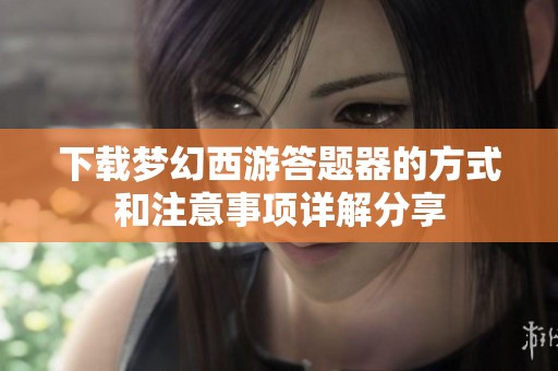 下载梦幻西游答题器的方式和注意事项详解分享