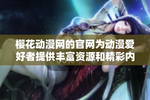 樱花动漫网的官网为动漫爱好者提供丰富资源和精彩内容