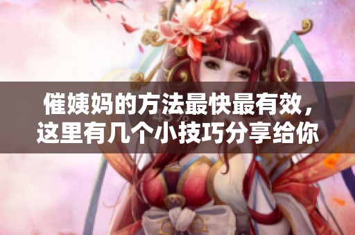 催姨妈的方法最快最有效，这里有几个小技巧分享给你