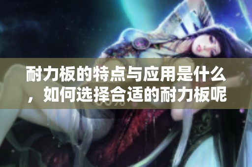 耐力板的特点与应用是什么，如何选择合适的耐力板呢