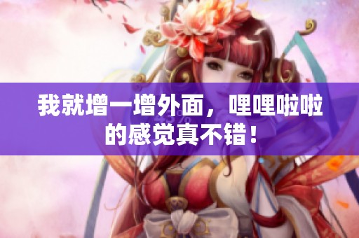 我就增一增外面，哩哩啦啦的感觉真不错！