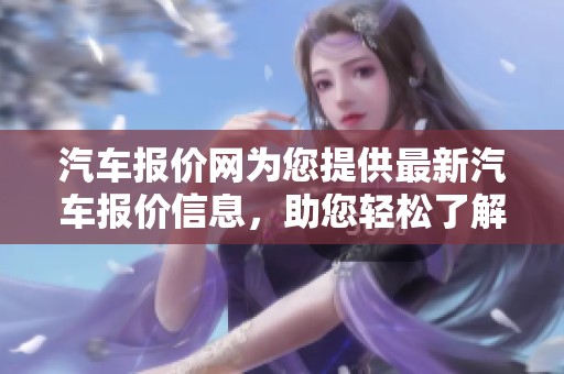汽车报价网为您提供最新汽车报价信息，助您轻松了解市场价格。