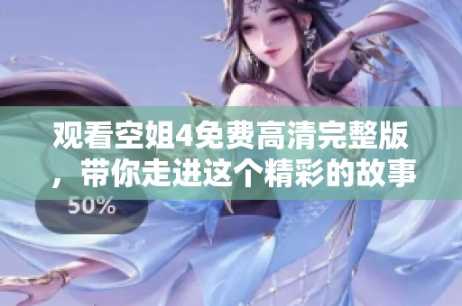 观看空姐4免费高清完整版，带你走进这个精彩的故事世界！