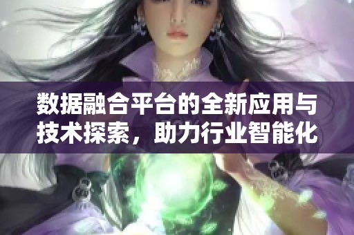 数据融合平台的全新应用与技术探索，助力行业智能化升级