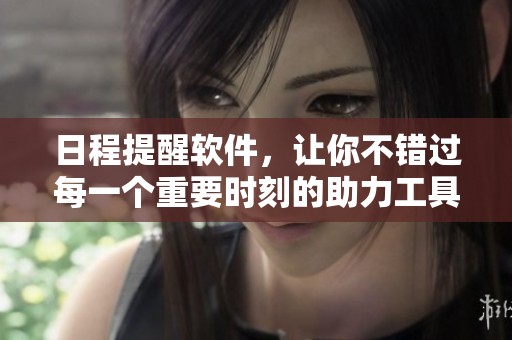 日程提醒软件，让你不错过每一个重要时刻的助力工具