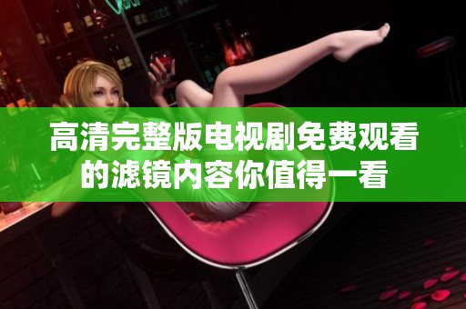 高清完整版电视剧免费观看的滤镜内容你值得一看