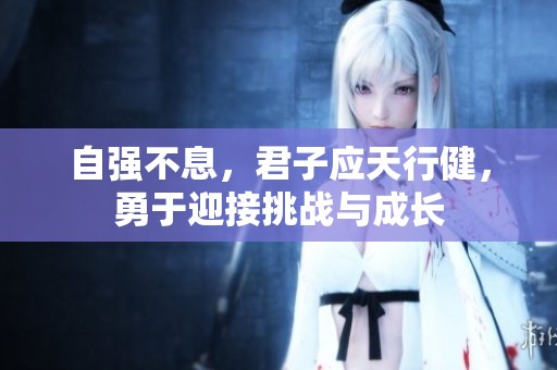 自强不息，君子应天行健，勇于迎接挑战与成长