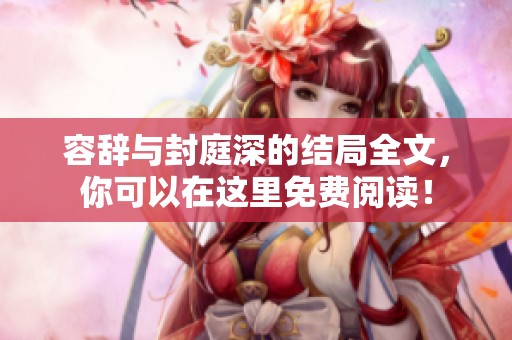 容辞与封庭深的结局全文，你可以在这里免费阅读！