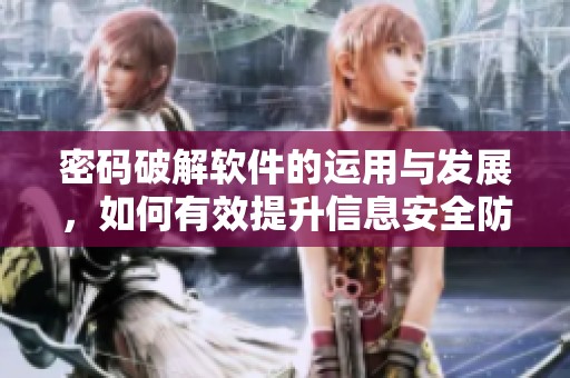密码破解软件的运用与发展，如何有效提升信息安全防护能力
